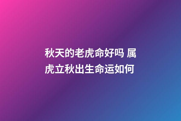 秋天的老虎命好吗 属虎立秋出生命运如何-第1张-观点-玄机派
